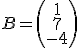 B=\left(\begin{array}{c}1\\7\\-4\end{array}\right)